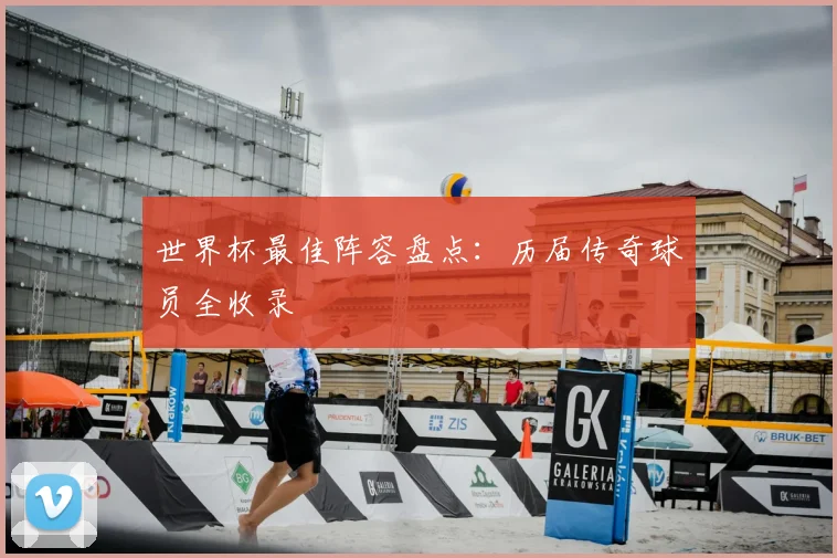 世界杯最佳阵容盘点:历届传奇球员全收录