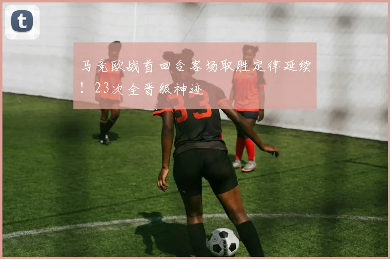 马竞欧战首回合客场取胜定律延续!23次全晋级神迹
