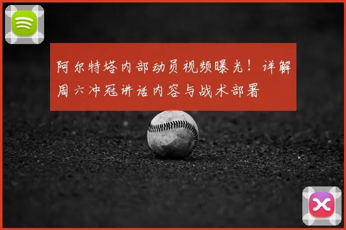 阿尔特塔内部动员视频曝光！详解周六冲冠讲话内容与战术部署