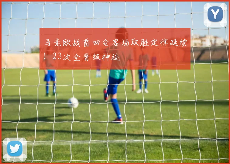 马竞欧战首回合客场取胜定律延续！23次全晋级神迹