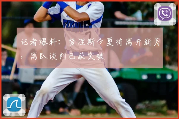 记者爆料：努涅斯今夏将离开新月，离队谈判已获突破